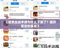《暗黑血統(tǒng)手游為什么下架了？揭開(kāi)背后的真相》
