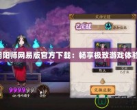 陰陽師網(wǎng)易版官方下載：暢享極致游戲體驗！