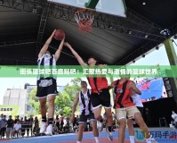 街頭籃球吧百度貼吧：匯聚熱愛(ài)與激情的籃球世界