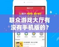聯(lián)眾游戲大廳有沒(méi)有手機(jī)版的？全方位解答與推薦