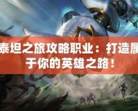 泰坦之旅攻略職業(yè)：打造屬于你的英雄之路！