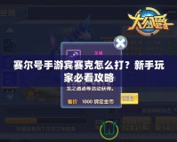 賽爾號(hào)手游賓賽克怎么打？新手玩家必看攻略