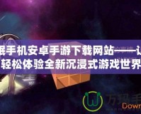 催眠手機安卓手游下載網(wǎng)站——讓您輕松體驗全新沉浸式游戲世界