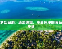 夢幻島嶼：逃離喧囂，享受純凈的海島天堂