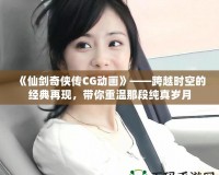 《仙劍奇?zhèn)b傳CG動畫》——跨越時空的經(jīng)典再現(xiàn)，帶你重溫那段純真歲月