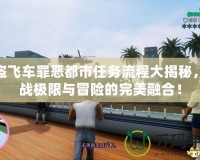 俠盜飛車罪惡都市任務(wù)流程大揭秘，挑戰(zhàn)極限與冒險的完美融合！