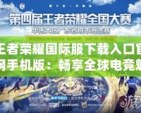 王者榮耀國際服下載入口官網(wǎng)手機版：暢享全球電競魅力，體驗極致MOBA競技