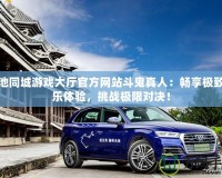 河池同城游戲大廳官方網(wǎng)站斗鬼真人：暢享極致娛樂體驗，挑戰(zhàn)極限對決！