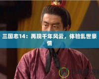 三國志14：再現(xiàn)千年風(fēng)云，體驗亂世豪情