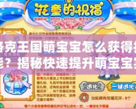 洛克王國萌寶寶怎么獲得技能？揭秘快速提升萌寶寶實(shí)力的方法！