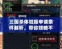 三國(guó)殺體驗(yàn)服申請(qǐng)條件解析，帶你領(lǐng)略不一樣的游戲體驗(yàn)！