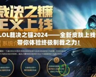 LOL裁決之鐮2024——全新皮膚上線，帶你體驗(yàn)終極制裁之力！