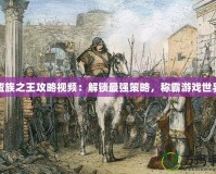 蠻族之王攻略視頻：解鎖最強(qiáng)策略，稱霸游戲世界