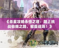 《殺星攻略永恒之塔：踏上挑戰(zhàn)極限之路，稱霸戰(zhàn)場！》