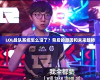 LOL戰(zhàn)隊(duì)系統(tǒng)怎么沒(méi)了？背后的原因和未來(lái)趨勢(shì)