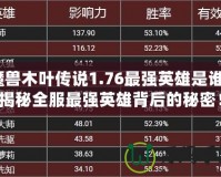 魔獸木葉傳說1.76最強英雄是誰？揭秘全服最強英雄背后的秘密！