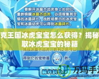 洛克王國冰虎寶寶怎么獲得？揭秘獲取冰虎寶寶的秘籍