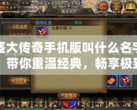 盛大傳奇手機版叫什么名字？帶你重溫經(jīng)典，暢享極致傳奇之旅！