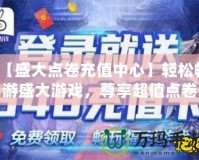 【盛大點(diǎn)卷充值中心】輕松暢游盛大游戲，尊享超值點(diǎn)卷福利！