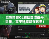 反恐精英OL輔助交流群號(hào)揭秘，高手玩家都在這里！