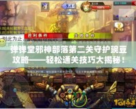 彈彈堂邪神部落第二關守護豌豆攻略——輕松通關技巧大揭秘！