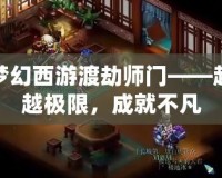 夢(mèng)幻西游渡劫師門(mén)——超越極限，成就不凡