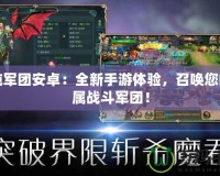 混沌軍團安卓：全新手游體驗，召喚您的專屬戰(zhàn)斗軍團！