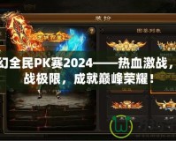 夢(mèng)幻全民PK賽2024——熱血激戰(zhàn)，挑戰(zhàn)極限，成就巔峰榮耀！