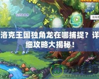洛克王國獨(dú)角龍在哪捕捉？詳細(xì)攻略大揭秘！