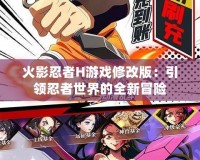 火影忍者H游戲修改版：引領(lǐng)忍者世界的全新冒險(xiǎn)