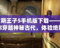 波斯王子5手機版下載——帶你穿越神秘古代，體驗絕妙冒險！