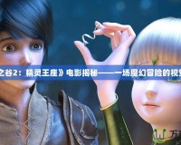 《龍之谷2：精靈王座》電影揭秘——一場魔幻冒險(xiǎn)的視覺盛宴