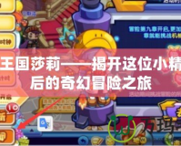 洛克王國(guó)莎莉——揭開(kāi)這位小精靈背后的奇幻冒險(xiǎn)之旅