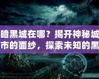 暗黑城在哪？揭開神秘城市的面紗，探索未知的黑暗世界