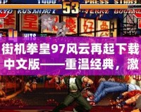 街機拳皇97風(fēng)云再起下載中文版——重溫經(jīng)典，激情對戰(zhàn)，盡在掌中