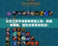 云頂之弈手游官網(wǎng)更新公告：新賽季來(lái)臨，精彩紛呈等你挑戰(zhàn)！