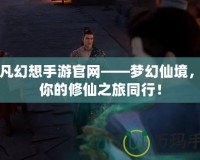 仙凡幻想手游官網(wǎng)——夢幻仙境，與你的修仙之旅同行！