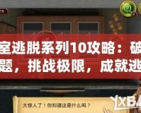 密室逃脫系列10攻略：破解謎題，挑戰(zhàn)極限，成就逃脫大師！
