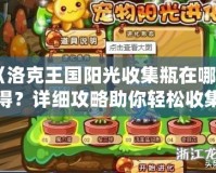 《洛克王國陽光收集瓶在哪獲得？詳細攻略助你輕松收集！》