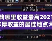 DNF搬磚哪里收益最高2021？輕松賺取豐厚收益的最佳地點(diǎn)大揭秘！