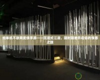 純單機(jī)不聯(lián)網(wǎng)武俠手游——沉浸式江湖，隨時(shí)隨地開(kāi)啟你的俠客之旅