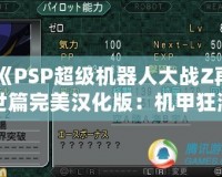《PSP超級機(jī)器人大戰(zhàn)Z再世篇完美漢化版：機(jī)甲狂潮再度席卷，激燃你的戰(zhàn)斗熱血！》