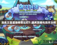 洛克王國夏洛特怎么打？通關攻略與戰(zhàn)術分析