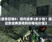《使命召喚8：現(xiàn)代戰(zhàn)爭3多少錢？探索這款經(jīng)典游戲的價格與價值》