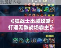《狂戰(zhàn)士出裝攻略：打造無(wú)敵戰(zhàn)場(chǎng)霸主》