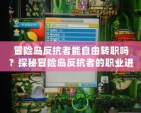 冒險島反抗者能自由轉(zhuǎn)職嗎？探秘冒險島反抗者的職業(yè)進(jìn)階之路！