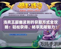 洛克王國幽靈刺的獲取方式全攻略：輕松獲得、暢享無限魅力！