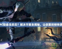 鬼泣DMC鍵盤沒反應(yīng)？解決方案全揭秘，讓你重拾暢快游戲體驗