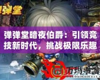 彈彈堂暗夜伯爵：引領(lǐng)競技新時代，挑戰(zhàn)極限樂趣