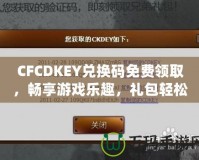 CFCDKEY兌換碼免費(fèi)領(lǐng)取，暢享游戲樂趣，禮包輕松拿！